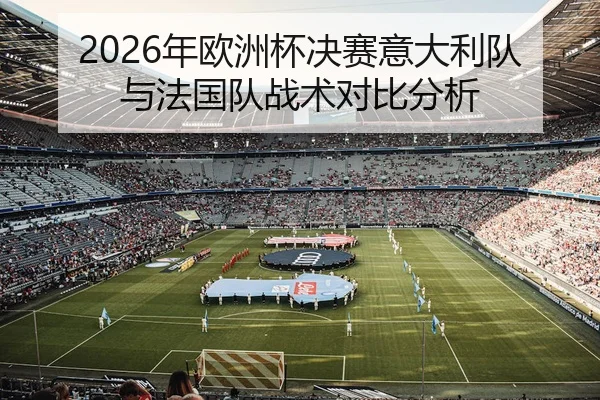 2026年欧洲杯决赛意大利队与法国队战术对比分析 | HTH Sports