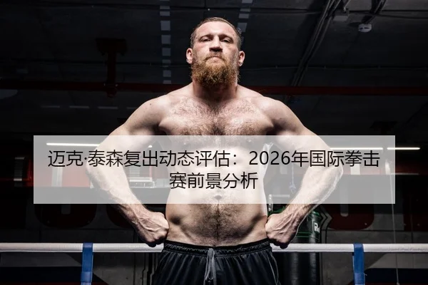 迈克·泰森复出动态评估：2026年国际拳击赛前景分析