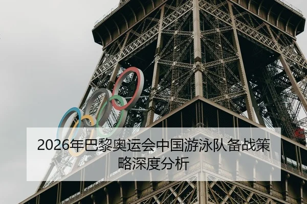 2026年巴黎奥运会中国游泳队备战策略深度分析（HTH Sports）