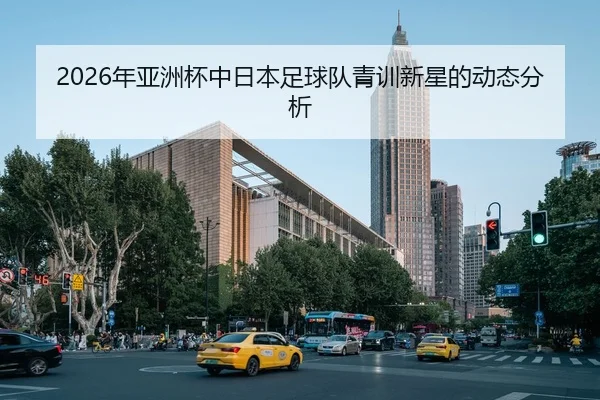 2026年亚洲杯中日本足球队青训新星的动态分析 | HTH Sports