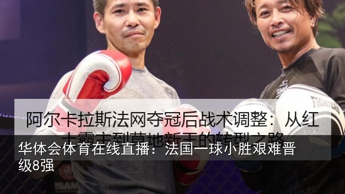华体会体育在线直播：法国一球小胜艰难晋级8强