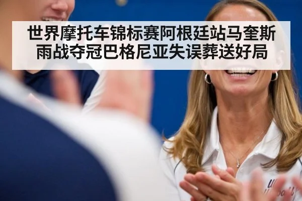 世界摩托车锦标赛阿根廷站马奎斯雨战夺冠巴格尼亚失误葬送好局