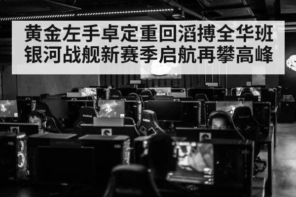 黄金左手卓定重回滔搏全华班银河战舰新赛季启航再攀高峰
